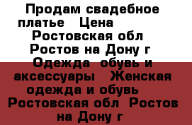 Продам свадебное платье › Цена ­ 50 000 - Ростовская обл., Ростов-на-Дону г. Одежда, обувь и аксессуары » Женская одежда и обувь   . Ростовская обл.,Ростов-на-Дону г.